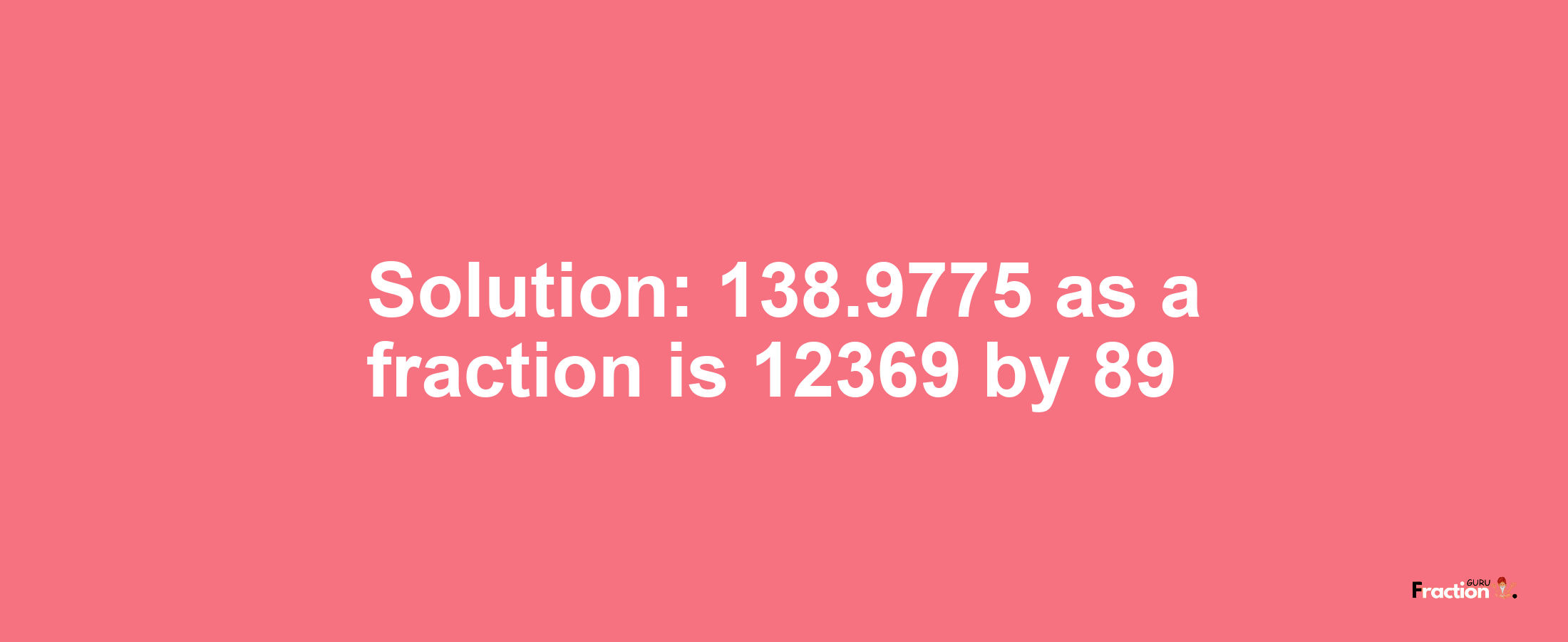 Solution:138.9775 as a fraction is 12369/89
